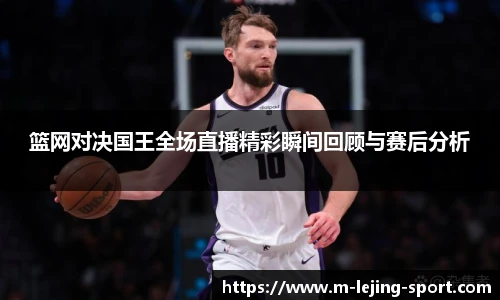 篮网对决国王全场直播精彩瞬间回顾与赛后分析