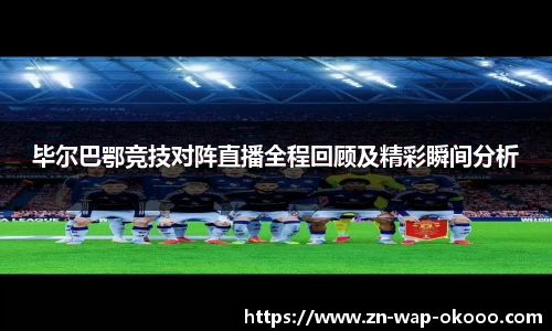 毕尔巴鄂竞技对阵直播全程回顾及精彩瞬间分析